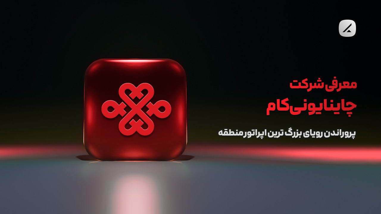 معرفی شرکت چاینا یونی‌کام؛ پروراندن رویای بزرگ ترین اپراتور منطقه